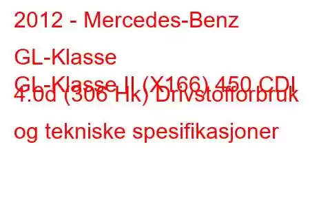 2012 - Mercedes-Benz GL-Klasse
GL-Klasse II (X166) 450 CDI 4.0d (306 Hk) Drivstofforbruk og tekniske spesifikasjoner