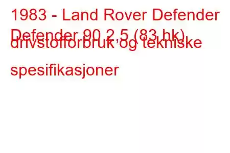 1983 - Land Rover Defender
Defender 90 2,5 (83 hk) drivstofforbruk og tekniske spesifikasjoner