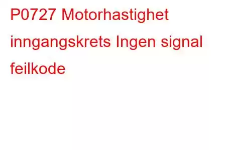 P0727 Motorhastighet inngangskrets Ingen signal feilkode