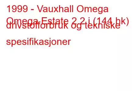 1999 - Vauxhall Omega
Omega Estate 2.2 i (144 hk) drivstofforbruk og tekniske spesifikasjoner