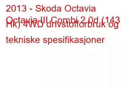 2013 - Skoda Octavia
Octavia III Combi 2.0d (143 Hk) 4WD drivstofforbruk og tekniske spesifikasjoner