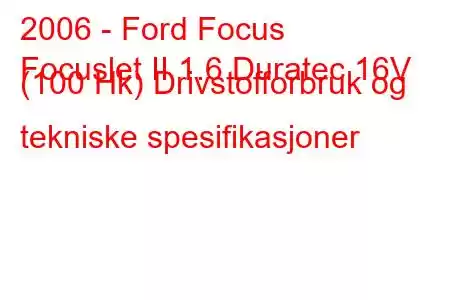 2006 - Ford Focus
Focuslet II 1.6 Duratec 16V (100 Hk) Drivstofforbruk og tekniske spesifikasjoner