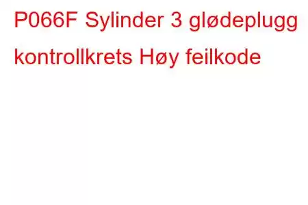 P066F Sylinder 3 glødeplugg kontrollkrets Høy feilkode