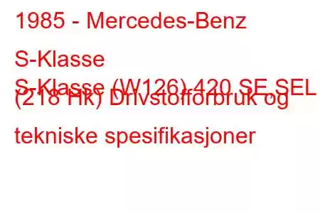 1985 - Mercedes-Benz S-Klasse
S-Klasse (W126) 420 SE,SEL (218 Hk) Drivstofforbruk og tekniske spesifikasjoner