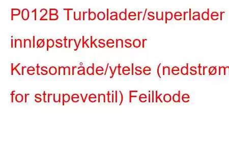 P012B Turbolader/superlader innløpstrykksensor Kretsområde/ytelse (nedstrøms for strupeventil) Feilkode