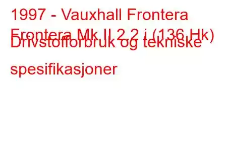 1997 - Vauxhall Frontera
Frontera Mk II 2.2 i (136 Hk) Drivstofforbruk og tekniske spesifikasjoner