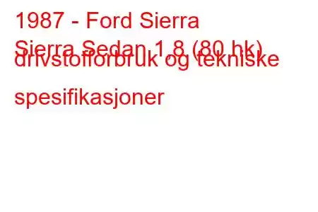 1987 - Ford Sierra
Sierra Sedan 1,8 (80 hk) drivstofforbruk og tekniske spesifikasjoner