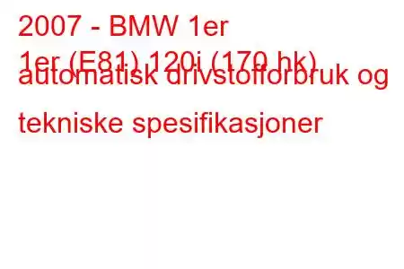 2007 - BMW 1er
1er (E81) 120i (170 hk) automatisk drivstofforbruk og tekniske spesifikasjoner