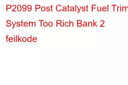 P2099 Post Catalyst Fuel Trim System Too Rich Bank 2 feilkode