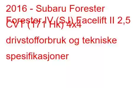 2016 - Subaru Forester
Forester IV (SJ) Facelift II 2,5 CVT (171 Hk) 4x4 drivstofforbruk og tekniske spesifikasjoner