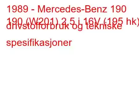 1989 - Mercedes-Benz 190
190 (W201) 2,5 i 16V (195 hk) drivstofforbruk og tekniske spesifikasjoner