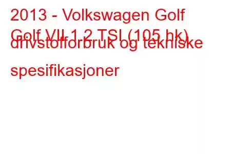 2013 - Volkswagen Golf
Golf VII 1.2 TSI (105 hk) drivstofforbruk og tekniske spesifikasjoner