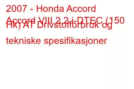 2007 - Honda Accord
Accord VIII 2.2 i-DTEC (150 Hk) AT Drivstofforbruk og tekniske spesifikasjoner