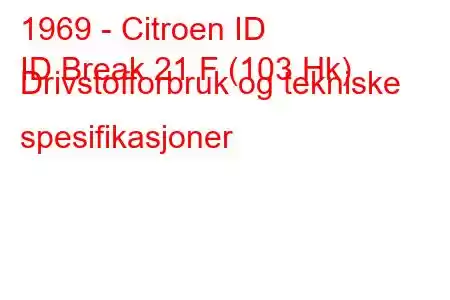 1969 - Citroen ID
ID Break 21 F (103 Hk) Drivstofforbruk og tekniske spesifikasjoner