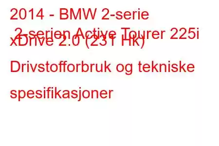 2014 - BMW 2-serie 2-serien Active Tourer 225i xDrive 2.0 (231 Hk) Drivstofforbruk og tekniske spesifikasjoner