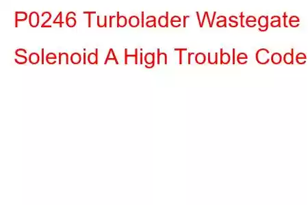 P0246 Turbolader Wastegate Solenoid A High Trouble Code