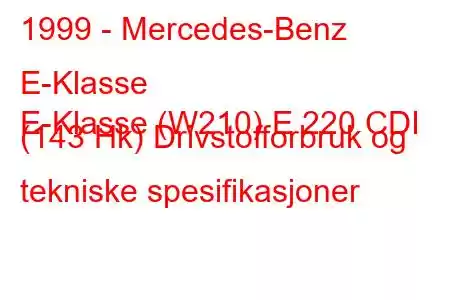 1999 - Mercedes-Benz E-Klasse
E-Klasse (W210) E 220 CDI (143 Hk) Drivstofforbruk og tekniske spesifikasjoner