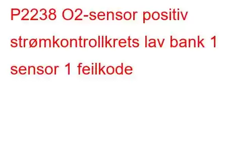 P2238 O2-sensor positiv strømkontrollkrets lav bank 1 sensor 1 feilkode