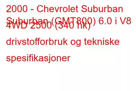 2000 - Chevrolet Suburban
Suburban (GMT800) 6.0 i V8 4WD 2500 (340 hk) drivstofforbruk og tekniske spesifikasjoner