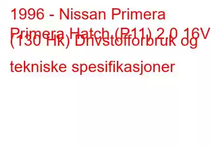 1996 - Nissan Primera
Primera Hatch (P11) 2.0 16V (130 Hk) Drivstofforbruk og tekniske spesifikasjoner