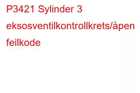 P3421 Sylinder 3 eksosventilkontrollkrets/åpen feilkode