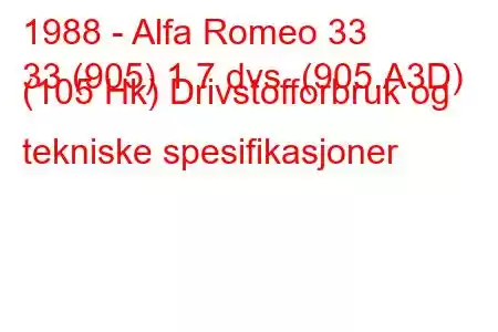 1988 - Alfa Romeo 33
33 (905) 1,7 dvs. (905.A3D) (105 Hk) Drivstofforbruk og tekniske spesifikasjoner