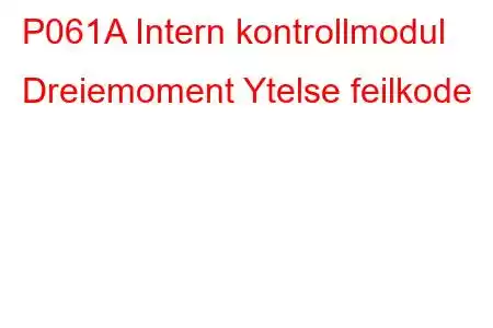 P061A Intern kontrollmodul Dreiemoment Ytelse feilkode