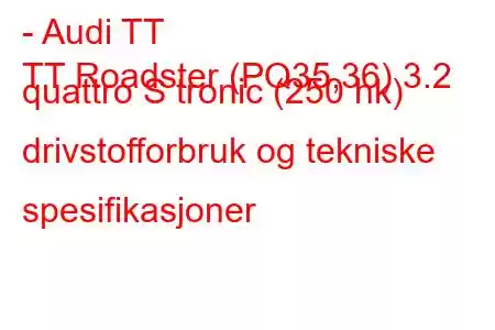 - Audi TT
TT Roadster (PQ35,36) 3.2 quattro S tronic (250 hk) drivstofforbruk og tekniske spesifikasjoner