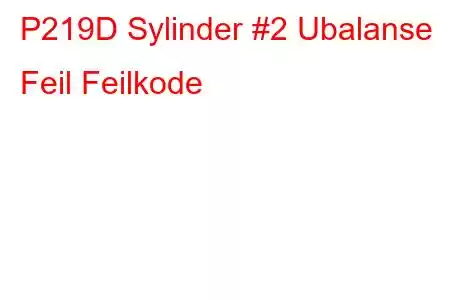 P219D Sylinder #2 Ubalanse Feil Feilkode