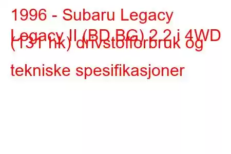 1996 - Subaru Legacy
Legacy II (BD,BG) 2.2 i 4WD (131 hk) drivstofforbruk og tekniske spesifikasjoner