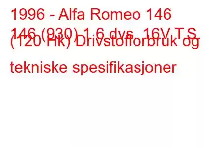 1996 - Alfa Romeo 146
146 (930) 1,6 dvs. 16V T.S. (120 Hk) Drivstofforbruk og tekniske spesifikasjoner