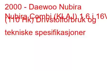 2000 - Daewoo Nubira
Nubira Combi (KLAJ) 1.6 i 16V (110 Hk) Drivstofforbruk og tekniske spesifikasjoner