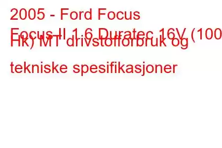 2005 - Ford Focus
Focus II 1.6 Duratec 16V (100 Hk) MT drivstofforbruk og tekniske spesifikasjoner