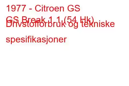 1977 - Citroen GS
GS Break 1.1 (54 Hk) Drivstofforbruk og tekniske spesifikasjoner