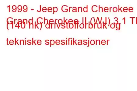 1999 - Jeep Grand Cherokee
Grand Cherokee II (WJ) 3.1 TD (140 hk) drivstofforbruk og tekniske spesifikasjoner