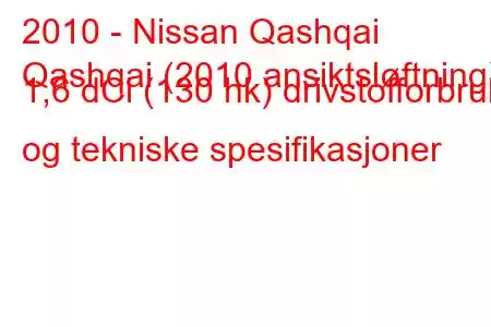 2010 - Nissan Qashqai
Qashqai (2010 ansiktsløftning) 1,6 dCi (130 hk) drivstofforbruk og tekniske spesifikasjoner