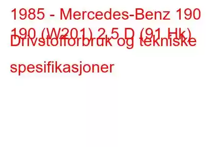 1985 - Mercedes-Benz 190
190 (W201) 2,5 D (91 Hk) Drivstofforbruk og tekniske spesifikasjoner