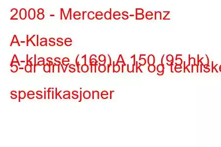 2008 - Mercedes-Benz A-Klasse
A-klasse (169) A 150 (95 hk) 5-dr drivstofforbruk og tekniske spesifikasjoner