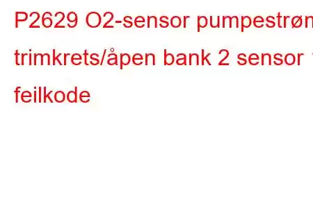 P2629 O2-sensor pumpestrøm trimkrets/åpen bank 2 sensor 1 feilkode