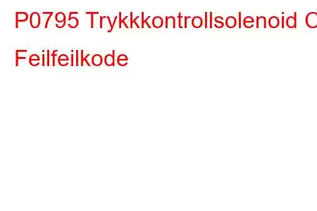 P0795 Trykkkontrollsolenoid C Feilfeilkode