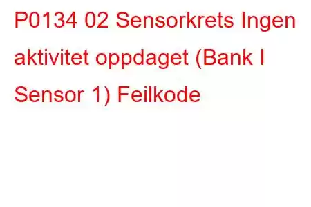 P0134 02 Sensorkrets Ingen aktivitet oppdaget (Bank I Sensor 1) Feilkode