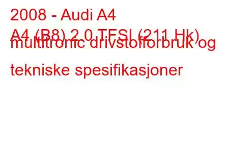 2008 - Audi A4
A4 (B8) 2.0 TFSI (211 Hk) multitronic drivstofforbruk og tekniske spesifikasjoner