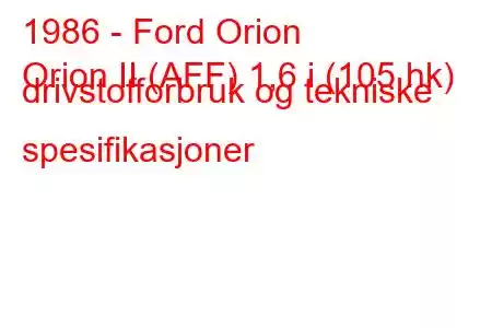 1986 - Ford Orion
Orion II (AFF) 1,6 i (105 hk) drivstofforbruk og tekniske spesifikasjoner