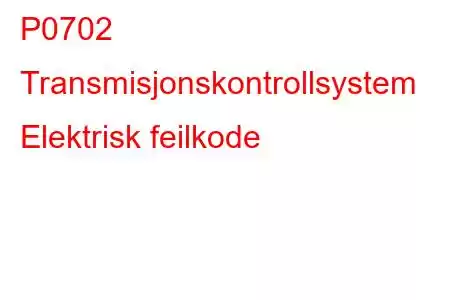 P0702 Transmisjonskontrollsystem Elektrisk feilkode