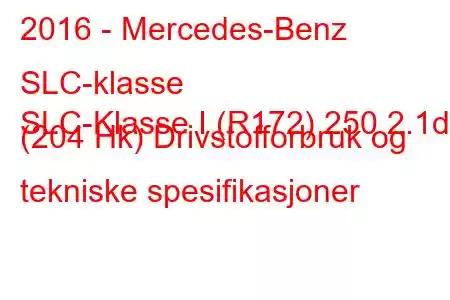 2016 - Mercedes-Benz SLC-klasse
SLC-Klasse I (R172) 250 2.1d (204 Hk) Drivstofforbruk og tekniske spesifikasjoner