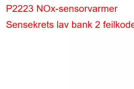 P2223 NOx-sensorvarmer Sensekrets lav bank 2 feilkode