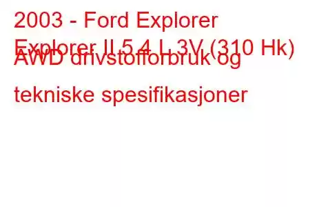 2003 - Ford Explorer
Explorer II 5.4 L 3V (310 Hk) AWD drivstofforbruk og tekniske spesifikasjoner