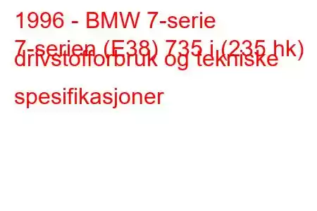 1996 - BMW 7-serie
7-serien (E38) 735 i (235 hk) drivstofforbruk og tekniske spesifikasjoner