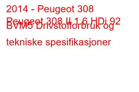 2014 - Peugeot 308
Peugeot 308 II 1.6 HDi 92 BVM5 Drivstofforbruk og tekniske spesifikasjoner