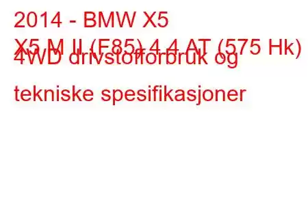 2014 - BMW X5
X5 M II (F85) 4.4 AT (575 Hk) 4WD drivstofforbruk og tekniske spesifikasjoner